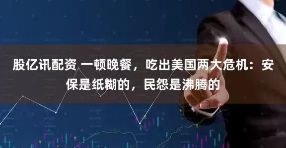 股亿讯配资 一顿晚餐，吃出美国两大危机：安保是纸糊的，民怨是沸腾的