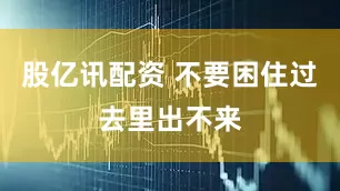 股亿讯配资 不要困住过去里出不来